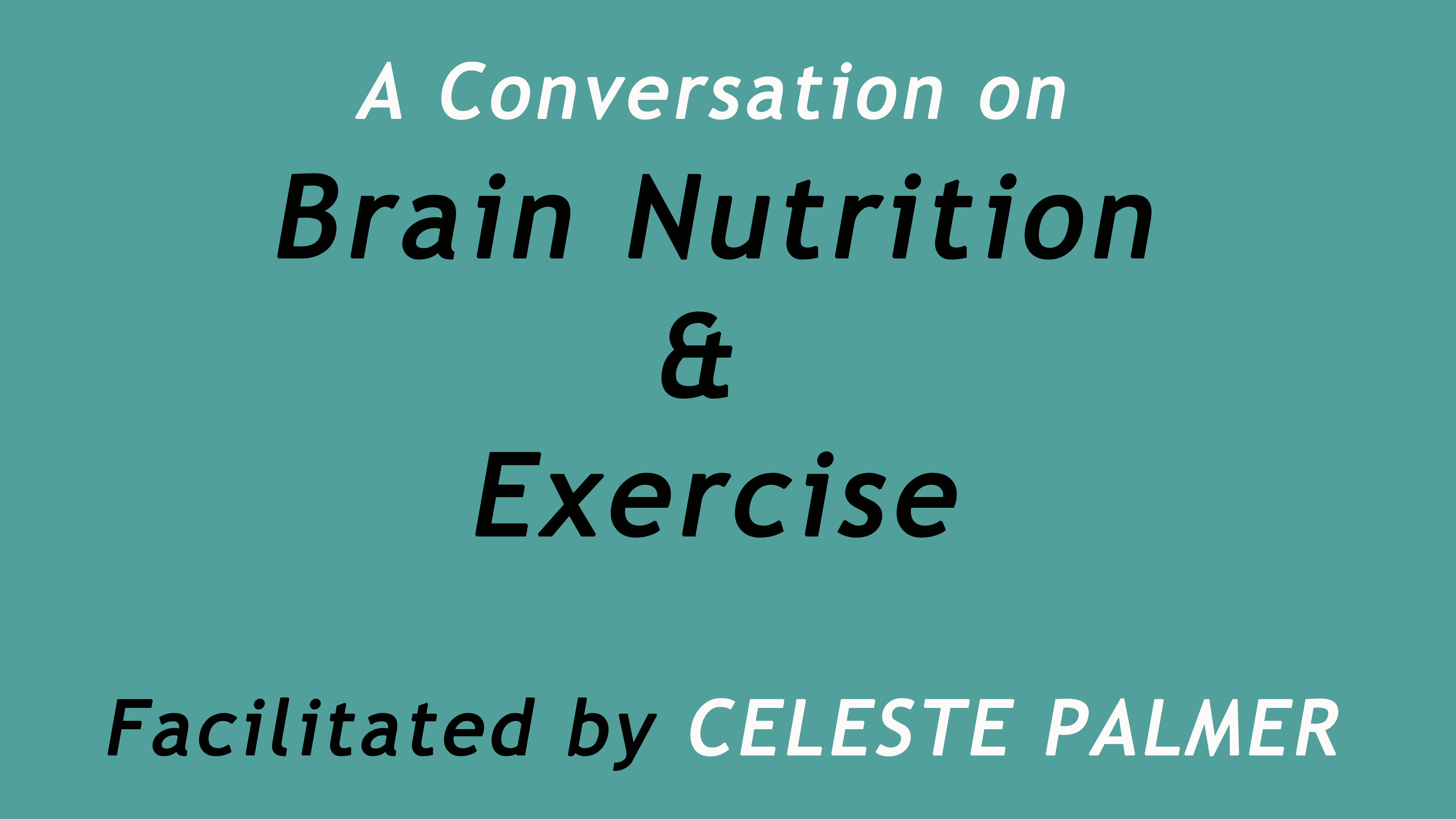 A conversation on Brain Nutrition and Exercise, facilitated by Celeste Palmer