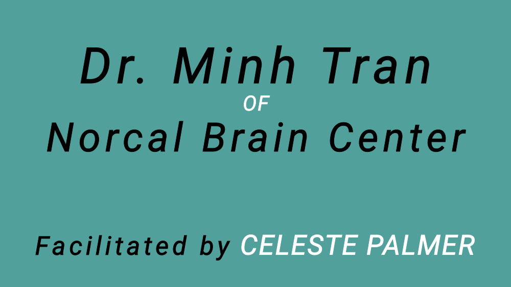 Dr. Minh Tran of Norcal Brain Center, facilitated by Celeste Palmer
