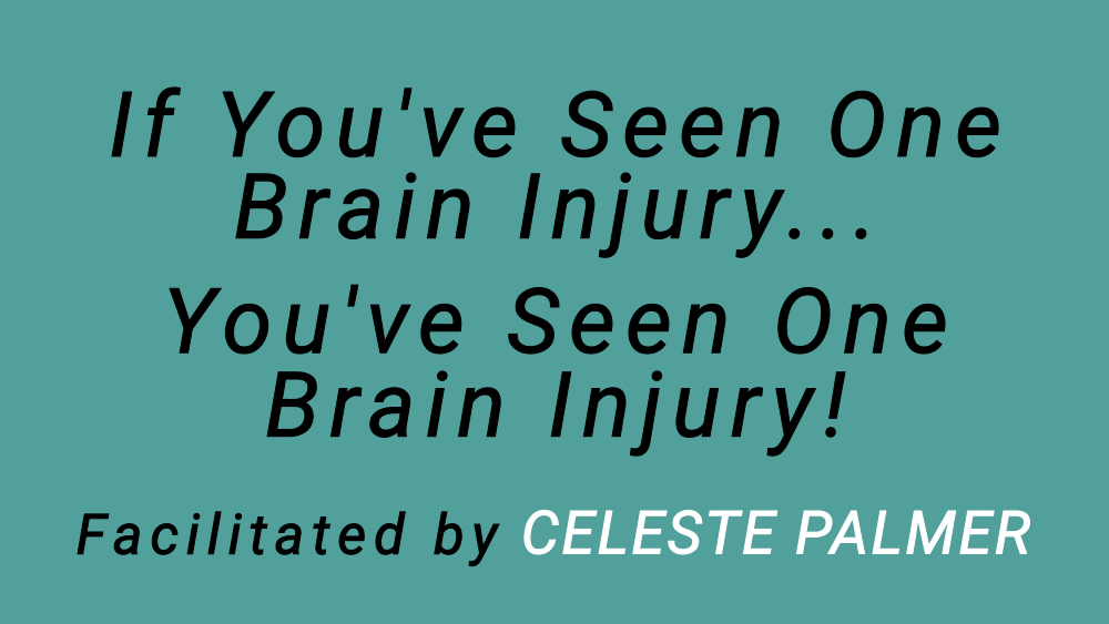 If You've Seen One Brain Injury ... You've Seen One Brain Injury! : facilitated by Celeste Palmer