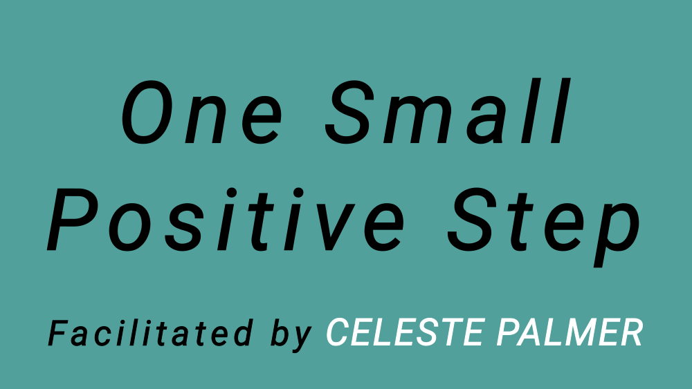 One Small Positive Step : facilitated by Celeste Palmer
