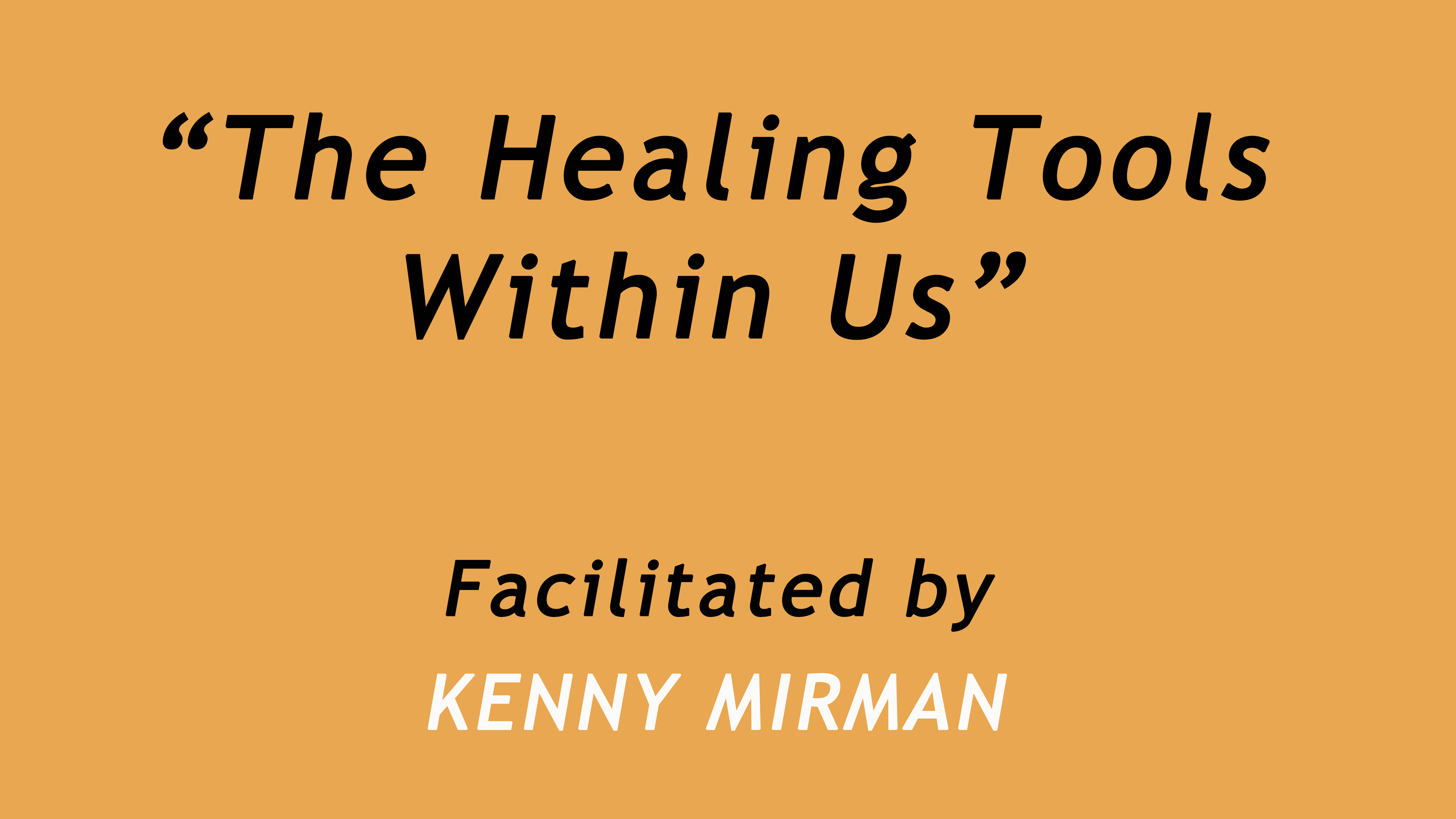 The Healing Tools Within Us. Facilitated by Kenny Mirman