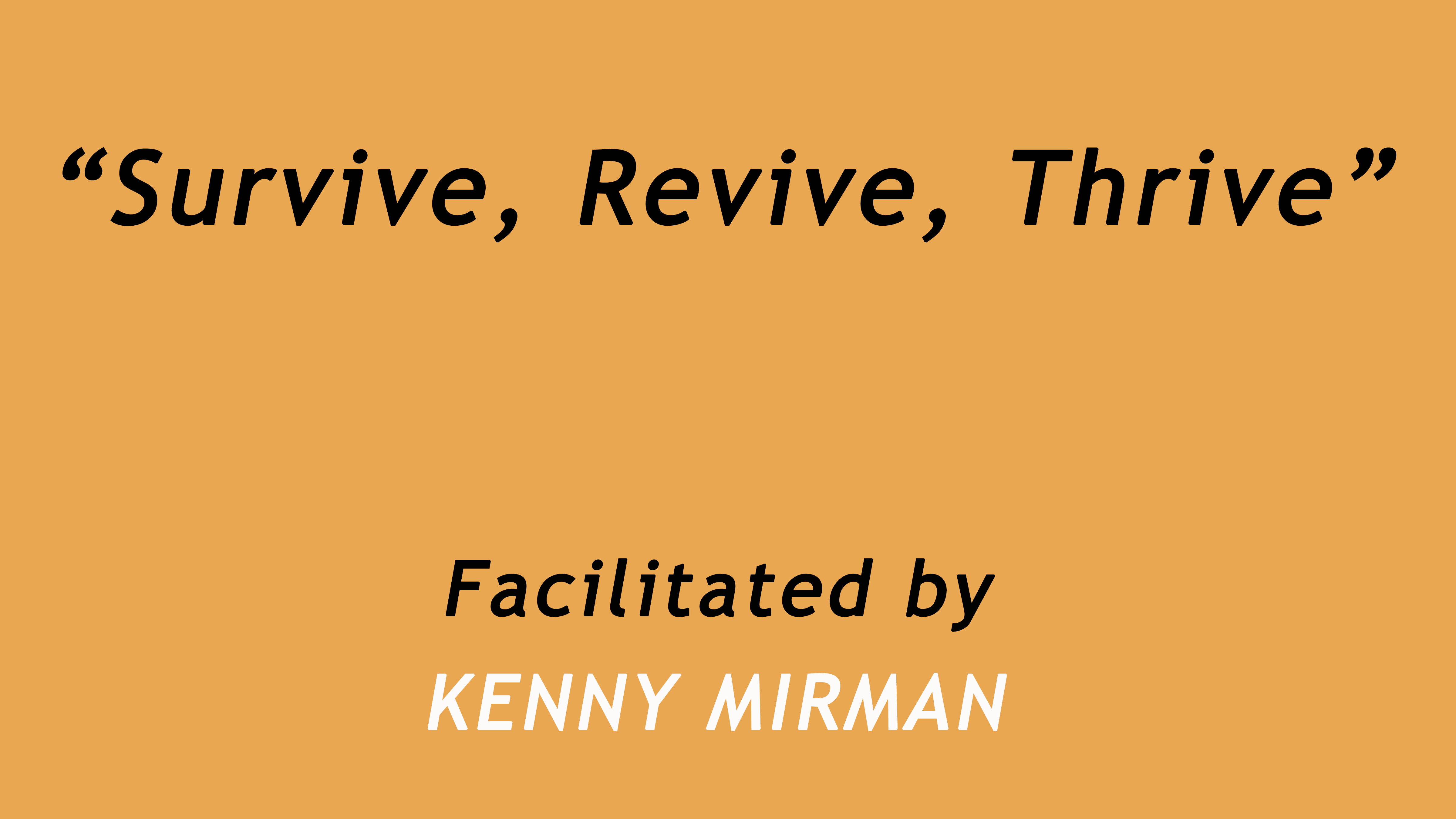 Survive, Revive, Thrive. Facilitated by Kenny Mirman