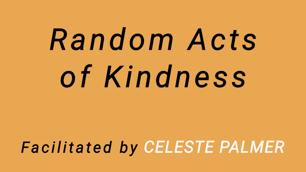 Random Acts of Kindness, facilitated by Celeste Palmer