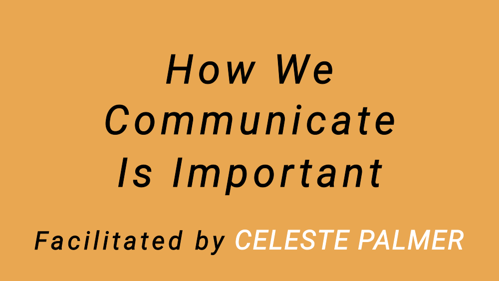 How We Communicate Is Important : facilitated by Celeste Palmer