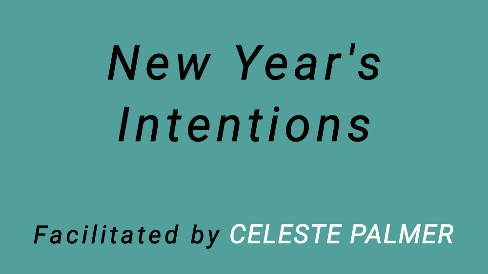 New Year's Intentions : facilitated by Celeste Palmer