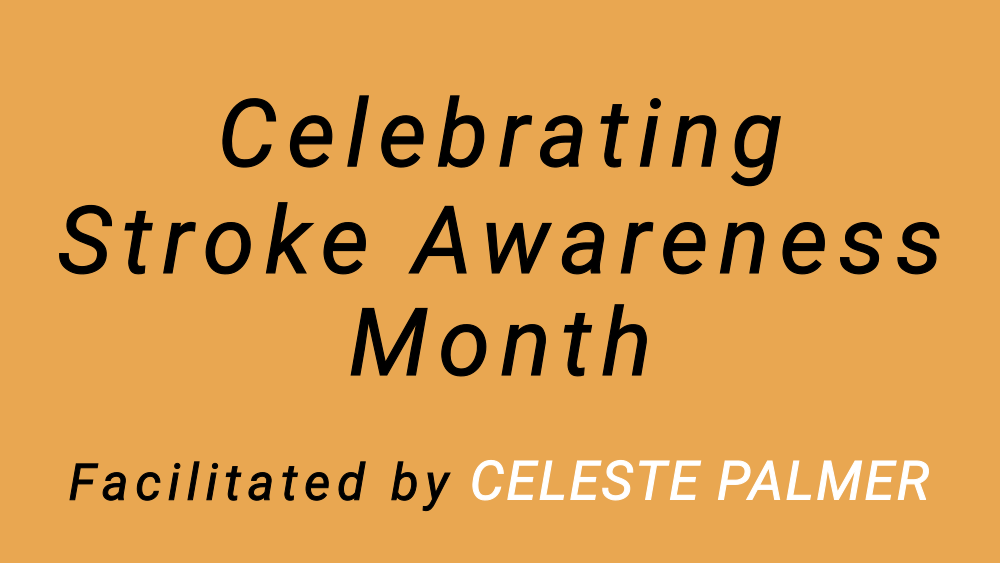 Celebrating Stroke Awareness Month : facilitated by Celeste Palmer