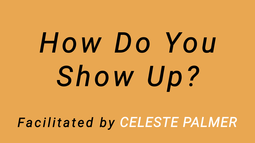 How Do You Show Up? : facilitated by Celeste Palmer