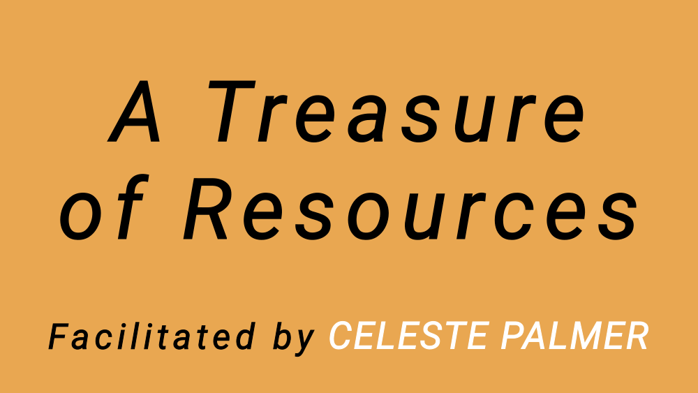 A Treasure of Resources : facilitated by Celeste Palmer