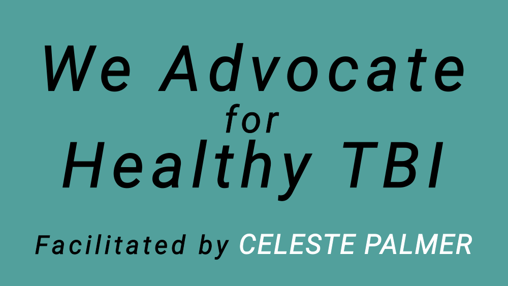 We Advocate for Healthy TBI : facilitated by Celeste Palmer
