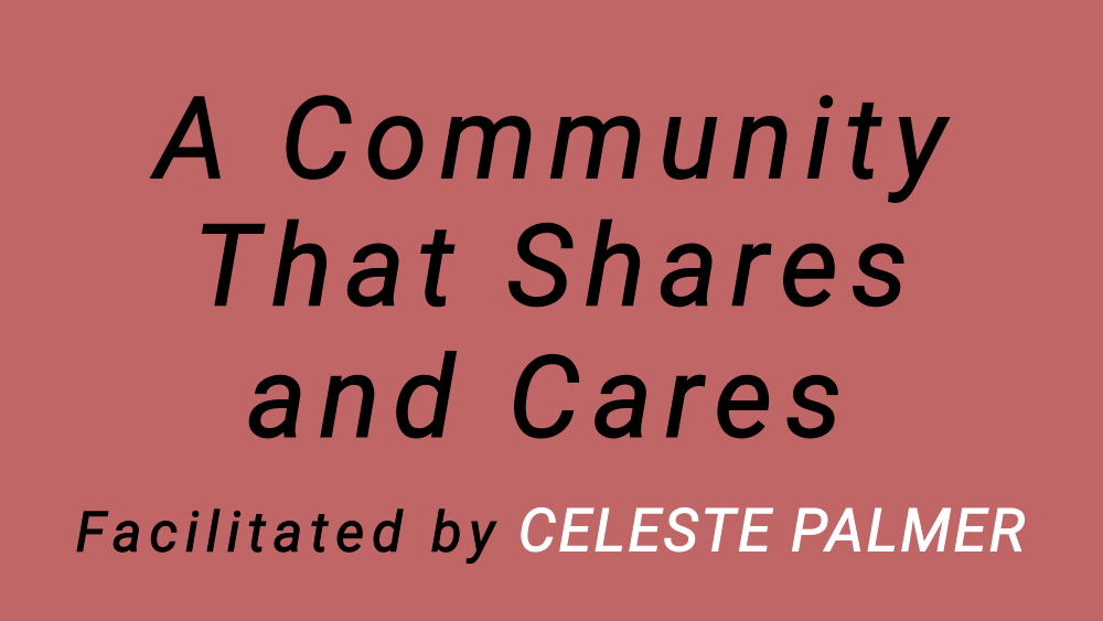 A Community That Shares and Cares : facilitated by Celeste Palmer