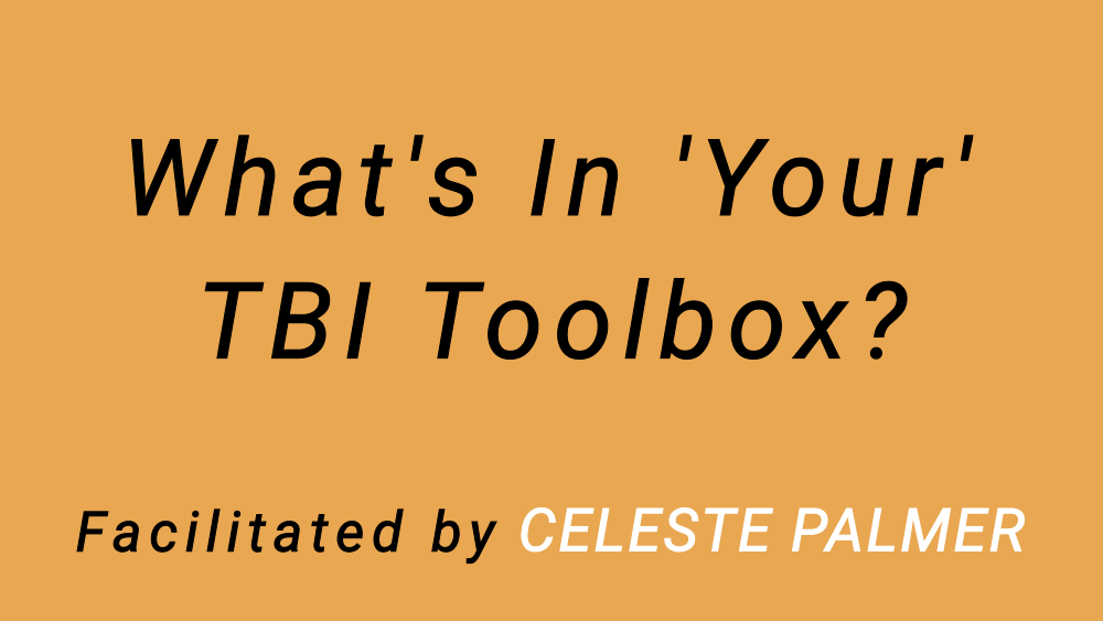 What's In 'Your' TBI Toolbox? : facilitated by Celeste Palmer