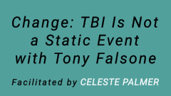 Changes: TBI Is Not a Static Event -- with Tony Falsone : facilitated by Celeste Palmer