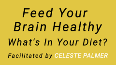 Feed Your Brain Healthy - What's In Your Diet? : facilitated by Celeste Palmer