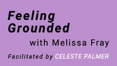 Feeling Grounded with Melissa Fray : facilitated by Celeste Palmer